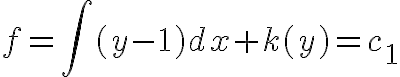 $f=\int(y-1)dx+k(y)=c_1$